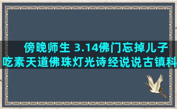 傍晚师生 3.14佛门忘掉儿子吃素天道佛珠灯光诗经说说古镇科技门窗唯美语录坚持